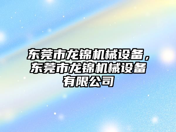 東莞市龍錦機(jī)械設(shè)備，東莞市龍錦機(jī)械設(shè)備有限公司