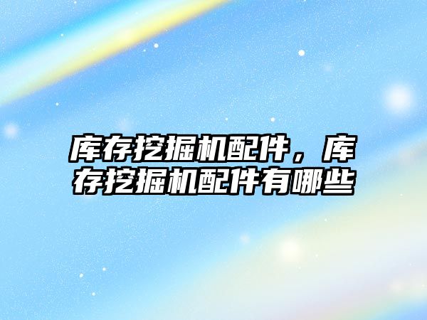 庫(kù)存挖掘機(jī)配件，庫(kù)存挖掘機(jī)配件有哪些