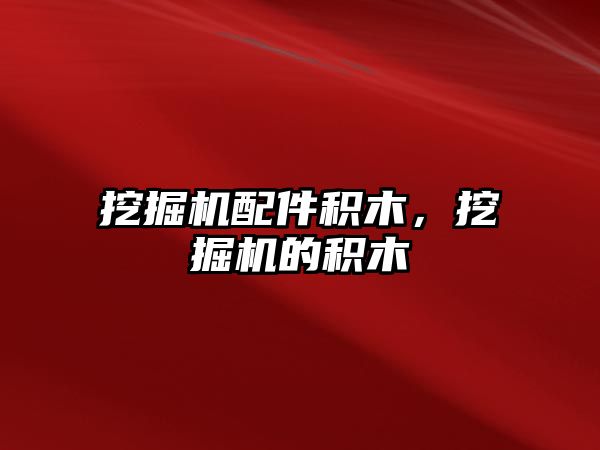 挖掘機(jī)配件積木，挖掘機(jī)的積木