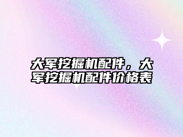 大軍挖掘機(jī)配件，大軍挖掘機(jī)配件價格表