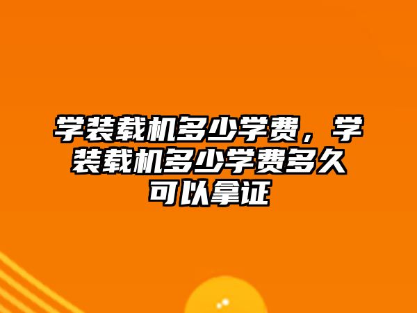 學(xué)裝載機(jī)多少學(xué)費(fèi)，學(xué)裝載機(jī)多少學(xué)費(fèi)多久可以拿證