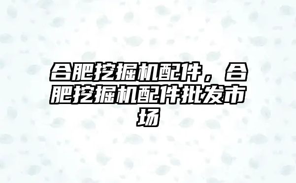 合肥挖掘機(jī)配件，合肥挖掘機(jī)配件批發(fā)市場