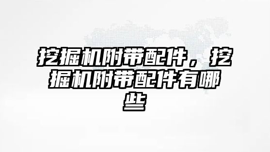 挖掘機(jī)附帶配件，挖掘機(jī)附帶配件有哪些