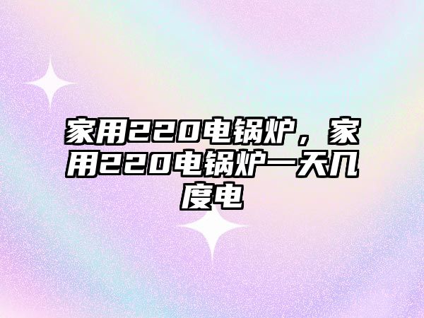 家用220電鍋爐，家用220電鍋爐一天幾度電