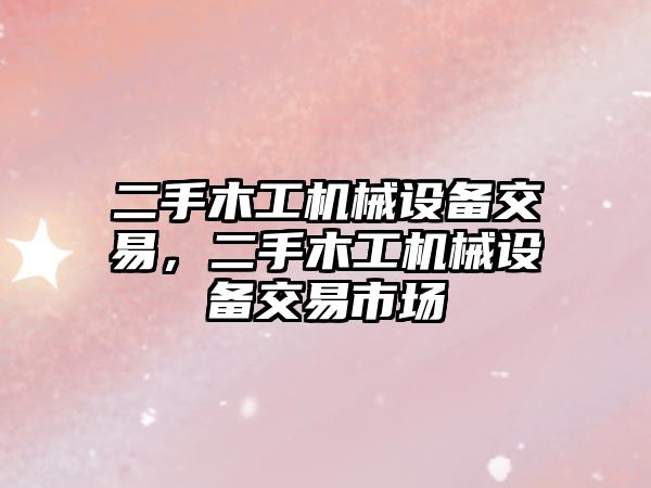 二手木工機械設(shè)備交易，二手木工機械設(shè)備交易市場