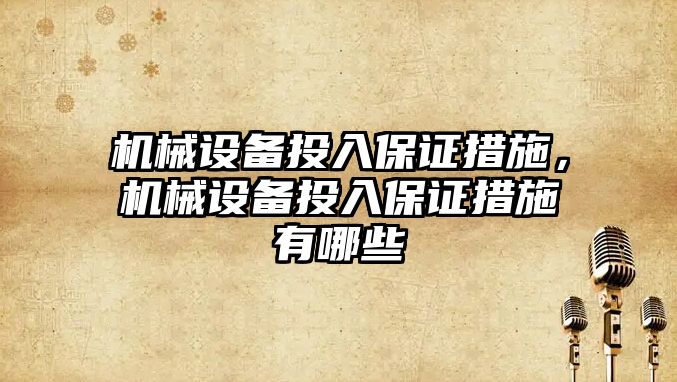 機械設備投入保證措施，機械設備投入保證措施有哪些
