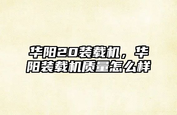 華陽(yáng)20裝載機(jī)，華陽(yáng)裝載機(jī)質(zhì)量怎么樣