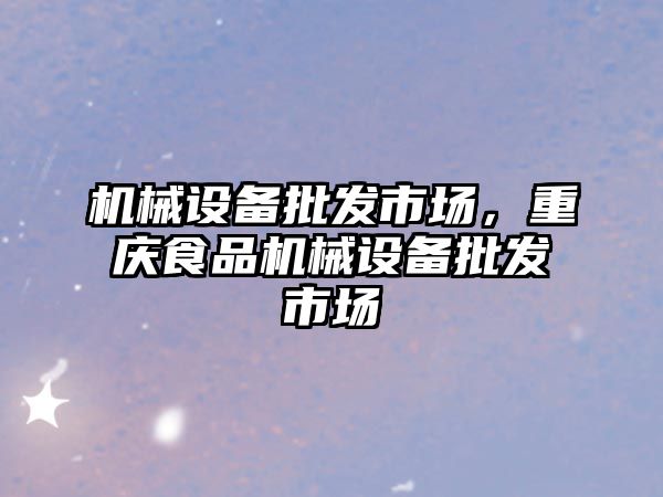 機(jī)械設(shè)備批發(fā)市場(chǎng)，重慶食品機(jī)械設(shè)備批發(fā)市場(chǎng)