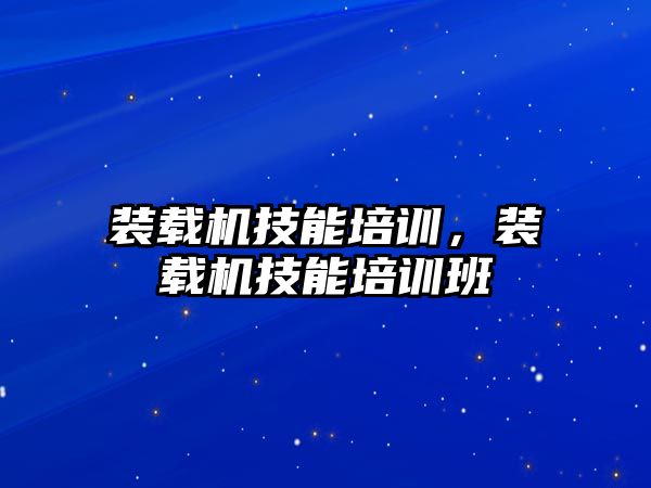 裝載機技能培訓，裝載機技能培訓班
