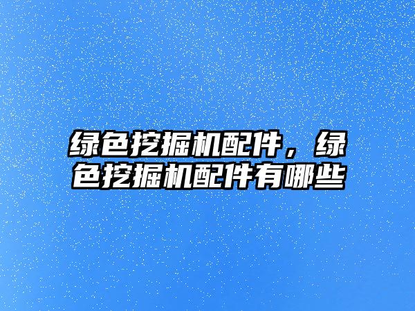 綠色挖掘機(jī)配件，綠色挖掘機(jī)配件有哪些