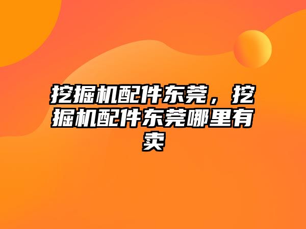 挖掘機配件東莞，挖掘機配件東莞哪里有賣