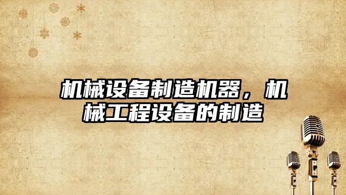 機械設(shè)備制造機器，機械工程設(shè)備的制造