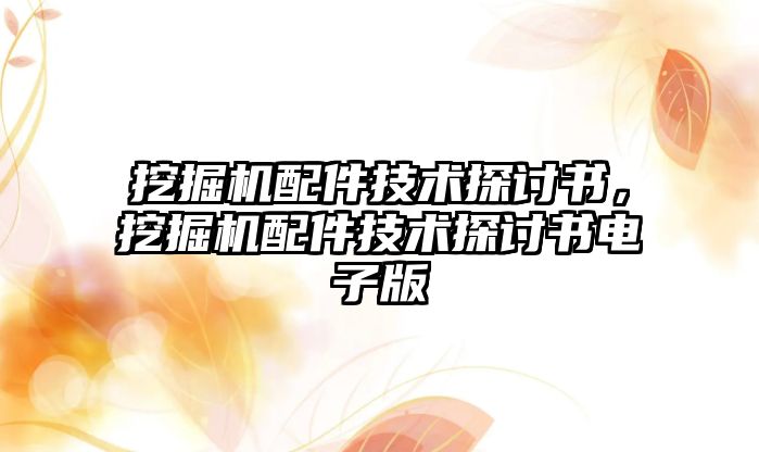 挖掘機(jī)配件技術(shù)探討書(shū)，挖掘機(jī)配件技術(shù)探討書(shū)電子版