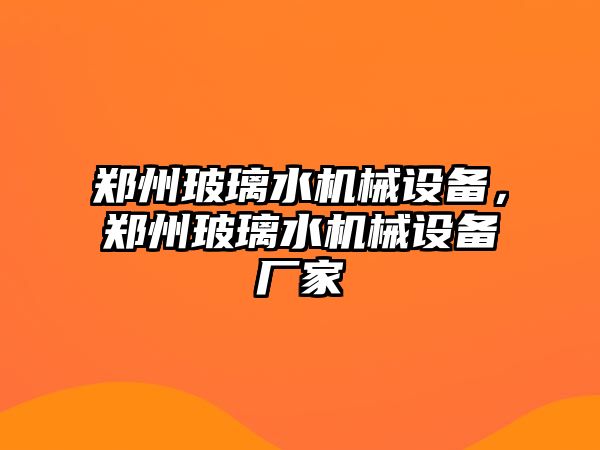 鄭州玻璃水機(jī)械設(shè)備，鄭州玻璃水機(jī)械設(shè)備廠家