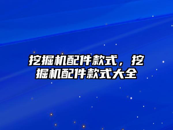 挖掘機配件款式，挖掘機配件款式大全
