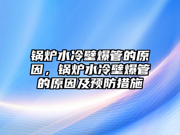 鍋爐水冷壁爆管的原因，鍋爐水冷壁爆管的原因及預(yù)防措施