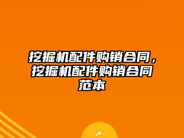 挖掘機(jī)配件購(gòu)銷合同，挖掘機(jī)配件購(gòu)銷合同范本