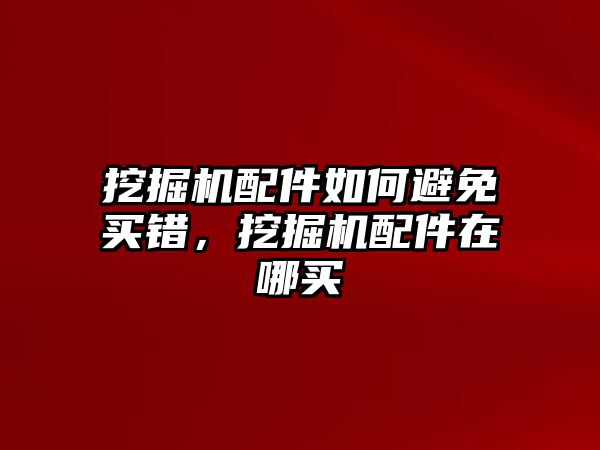 挖掘機(jī)配件如何避免買錯(cuò)，挖掘機(jī)配件在哪買