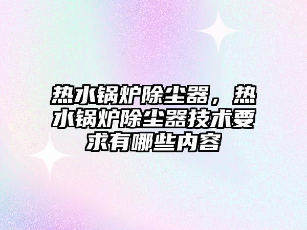 熱水鍋爐除塵器，熱水鍋爐除塵器技術(shù)要求有哪些內(nèi)容