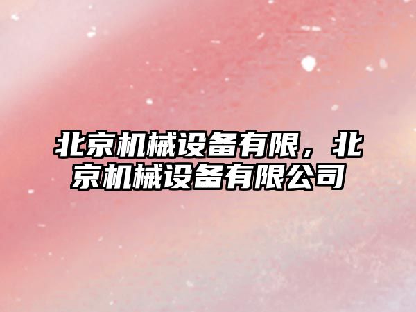 北京機(jī)械設(shè)備有限，北京機(jī)械設(shè)備有限公司