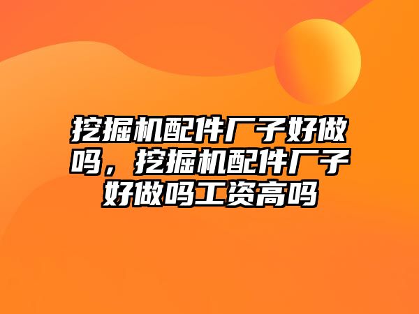 挖掘機配件廠子好做嗎，挖掘機配件廠子好做嗎工資高嗎