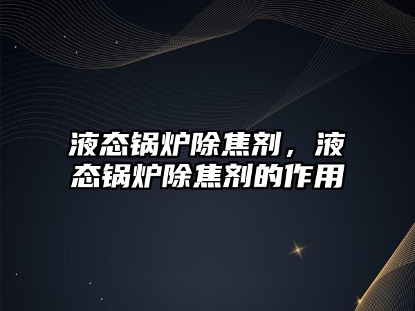 液態(tài)鍋爐除焦劑，液態(tài)鍋爐除焦劑的作用