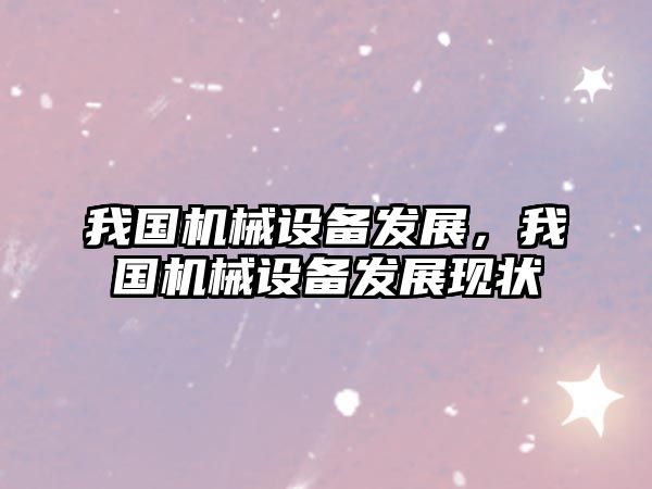 我國機(jī)械設(shè)備發(fā)展，我國機(jī)械設(shè)備發(fā)展現(xiàn)狀