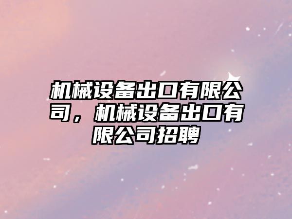 機(jī)械設(shè)備出口有限公司，機(jī)械設(shè)備出口有限公司招聘