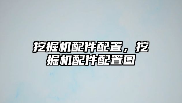 挖掘機(jī)配件配置，挖掘機(jī)配件配置圖