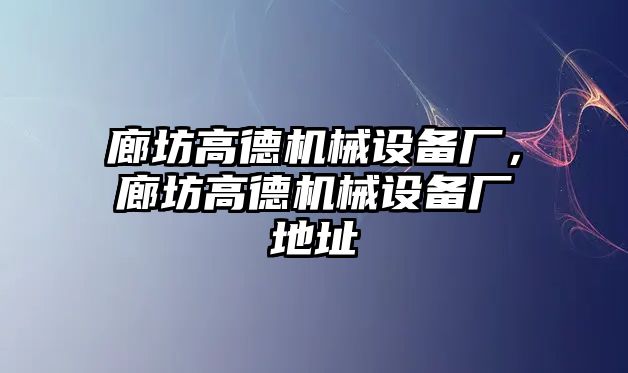 廊坊高德機械設(shè)備廠，廊坊高德機械設(shè)備廠地址