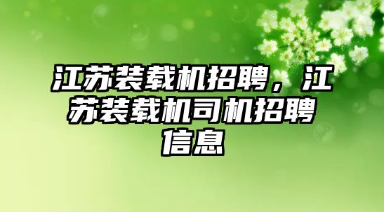 江蘇裝載機招聘，江蘇裝載機司機招聘信息