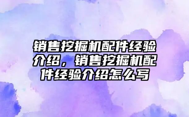 銷售挖掘機(jī)配件經(jīng)驗(yàn)介紹，銷售挖掘機(jī)配件經(jīng)驗(yàn)介紹怎么寫