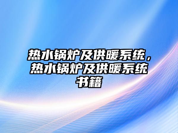 熱水鍋爐及供暖系統(tǒng)，熱水鍋爐及供暖系統(tǒng)書籍