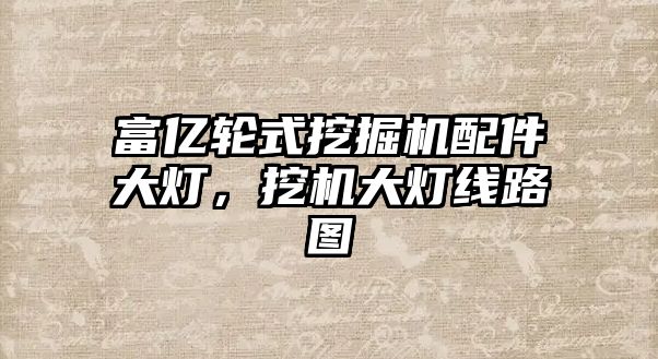 富億輪式挖掘機(jī)配件大燈，挖機(jī)大燈線路圖