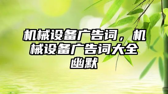 機械設(shè)備廣告詞，機械設(shè)備廣告詞大全幽默