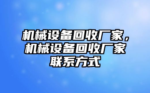 機(jī)械設(shè)備回收廠家，機(jī)械設(shè)備回收廠家聯(lián)系方式