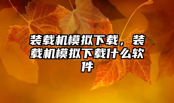 裝載機(jī)模擬下載，裝載機(jī)模擬下載什么軟件