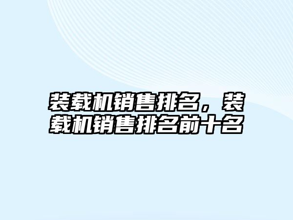 裝載機(jī)銷售排名，裝載機(jī)銷售排名前十名