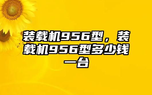 裝載機956型，裝載機956型多少錢一臺