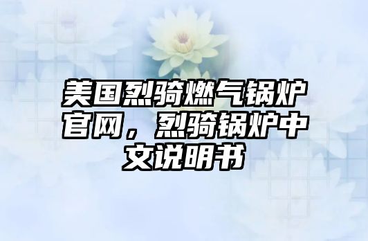 美國烈騎燃?xì)忮仩t官網(wǎng)，烈騎鍋爐中文說明書