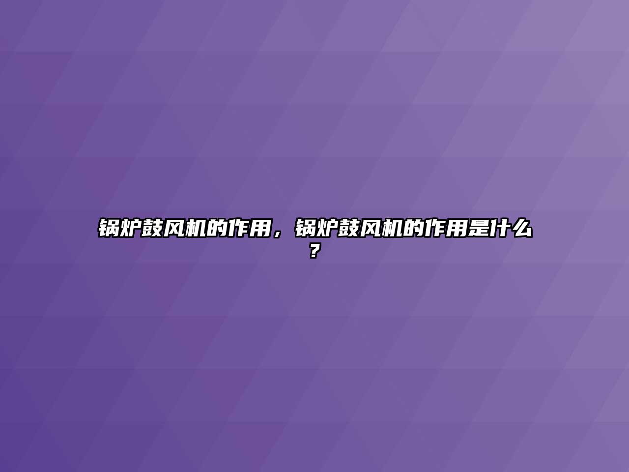 鍋爐鼓風(fēng)機(jī)的作用，鍋爐鼓風(fēng)機(jī)的作用是什么?
