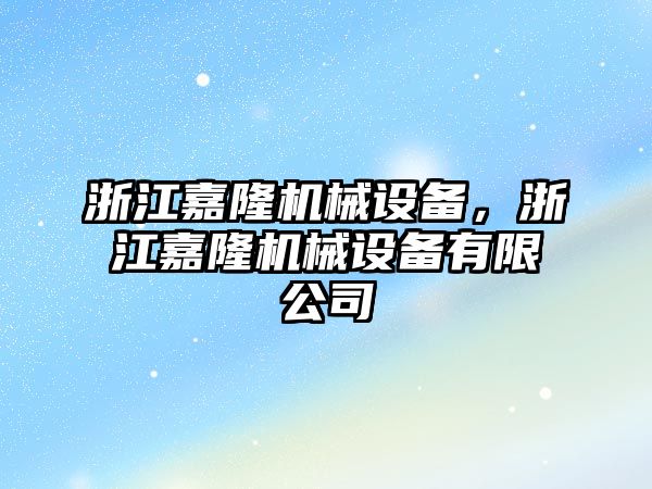 浙江嘉隆機械設(shè)備，浙江嘉隆機械設(shè)備有限公司