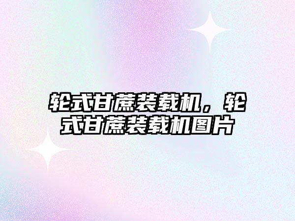 輪式甘蔗裝載機，輪式甘蔗裝載機圖片