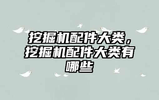 挖掘機(jī)配件大類，挖掘機(jī)配件大類有哪些