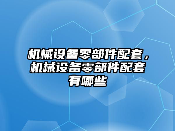 機械設(shè)備零部件配套，機械設(shè)備零部件配套有哪些