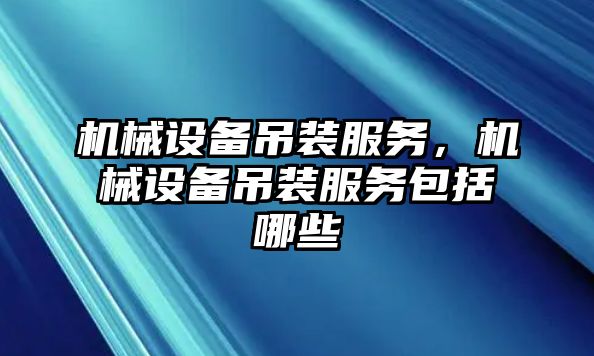 機械設備吊裝服務，機械設備吊裝服務包括哪些