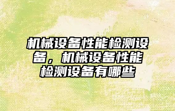 機(jī)械設(shè)備性能檢測設(shè)備，機(jī)械設(shè)備性能檢測設(shè)備有哪些
