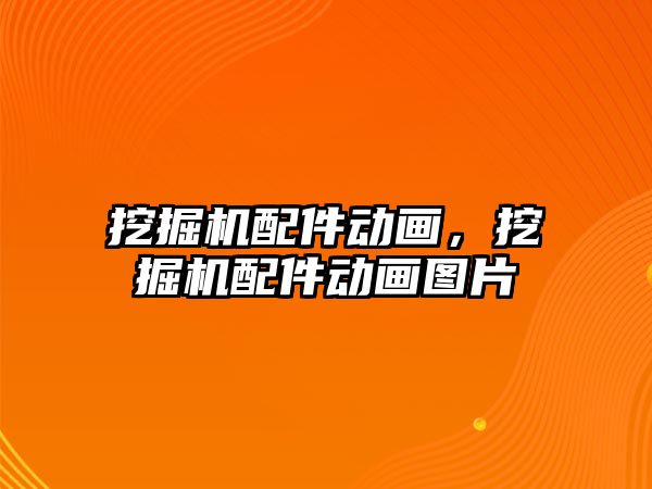 挖掘機(jī)配件動(dòng)畫，挖掘機(jī)配件動(dòng)畫圖片