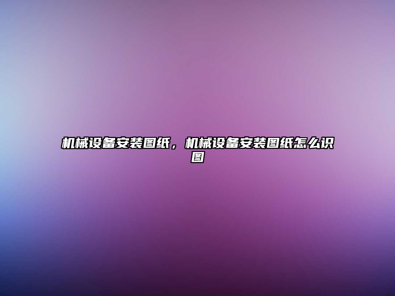 機(jī)械設(shè)備安裝圖紙，機(jī)械設(shè)備安裝圖紙?jiān)趺醋R(shí)圖