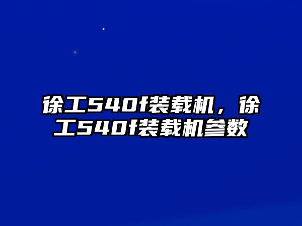 徐工540f裝載機(jī)，徐工540f裝載機(jī)參數(shù)